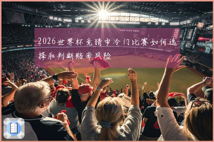 2026世界杯竞猜中冷门比赛如何选择和判断赔率风险