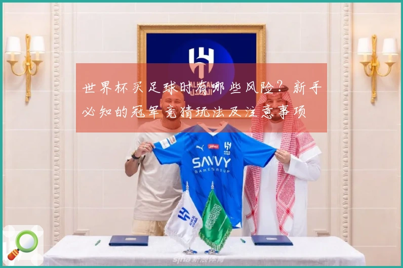 世界杯买足球时有哪些风险？新手必知的冠军竞猜玩法及注意事项