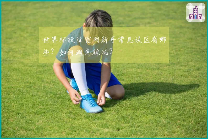 世界杯投注官网新手常见误区有哪些？如何避免踩坑？