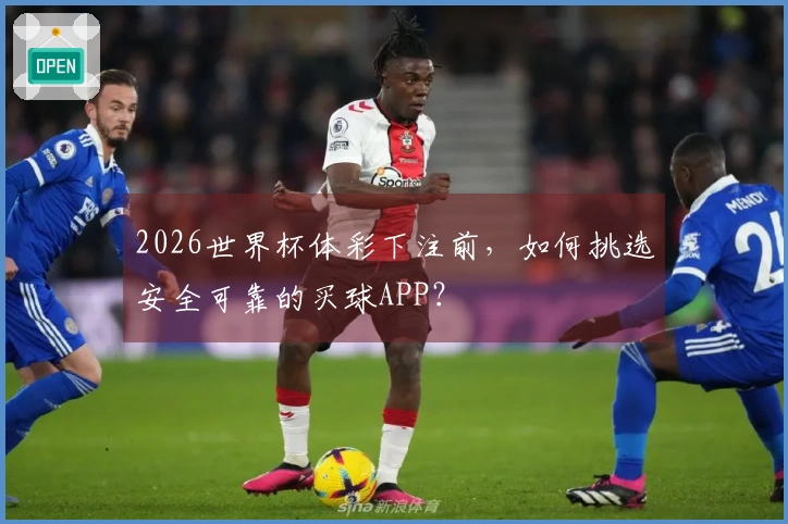 2026世界杯体彩下注前，如何挑选安全可靠的买球APP？