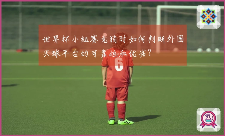 世界杯小组赛竞猜时如何判断外围买球平台的可靠性和优劣?