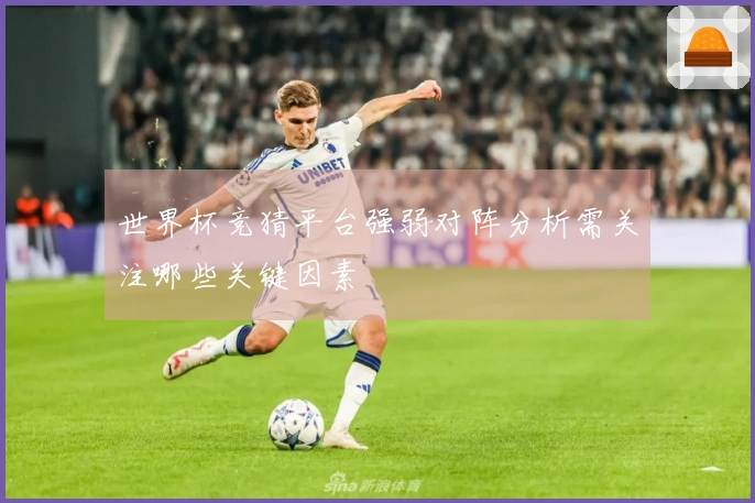 世界杯竞猜平台强弱对阵分析需关注哪些关键因素