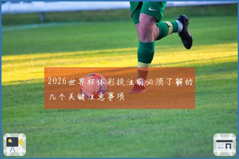2026世界杯体彩投注前必须了解的几个关键注意事项