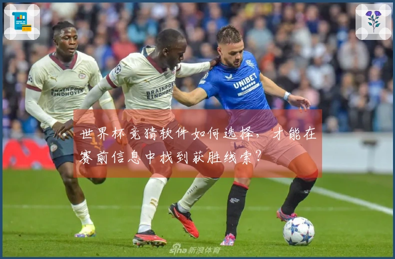 世界杯竞猜软件如何选择，才能在赛前信息中找到获胜线索？