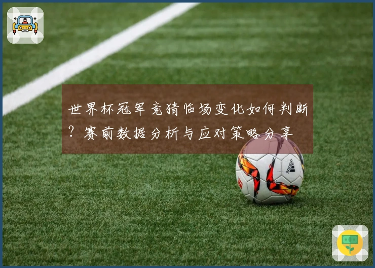 世界杯冠军竞猜临场变化如何判断？赛前数据分析与应对策略分享