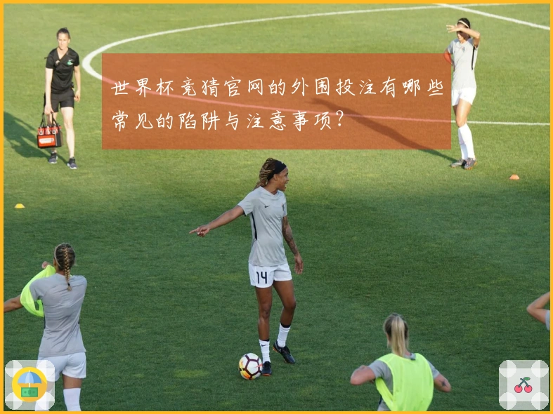 世界杯竞猜官网的外围投注有哪些常见的陷阱与注意事项？