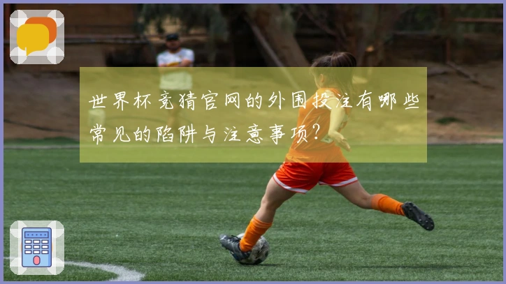 世界杯竞猜官网的外围投注有哪些常见的陷阱与注意事项？