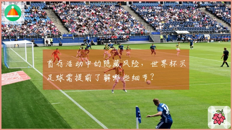 首存活动中的隐藏风险,世界杯买足球需提前了解哪些细节?