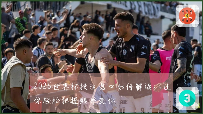 2026世界杯投注盘口如何解读，让你轻松把握赔率变化