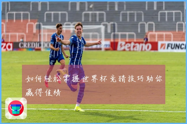 如何轻松掌握世界杯竞猜技巧助你赢得佳绩