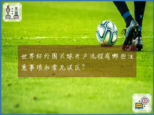 世界杯外围买球开户流程有哪些注意事项和常见误区？