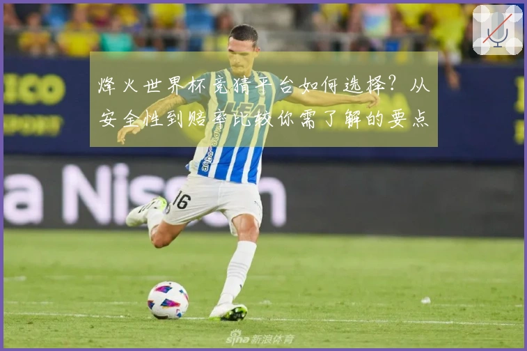 烽火世界杯竞猜平台如何选择？从安全性到赔率比较你需了解的要点