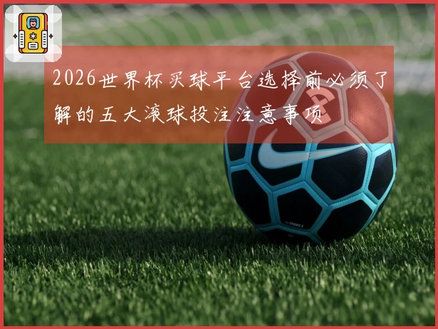 2026世界杯买球平台选择前必须了解的五大滚球投注注意事项