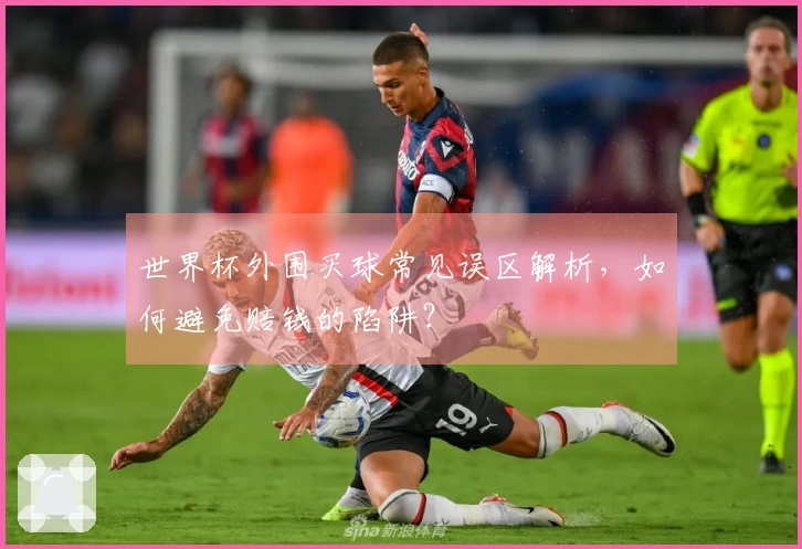 世界杯外围买球常见误区解析，如何避免赔钱的陷阱？