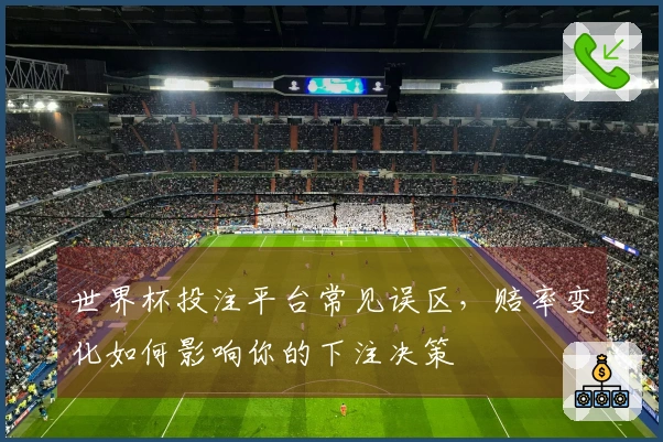 世界杯投注平台常见误区，赔率变化如何影响你的下注决策