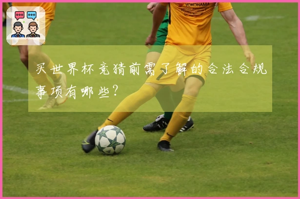 买世界杯竞猜前需了解的合法合规事项有哪些？