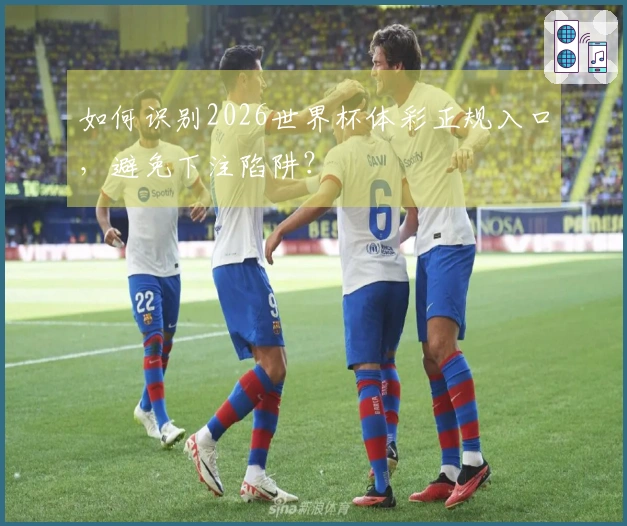 如何识别2026世界杯体彩正规入口，避免下注陷阱？