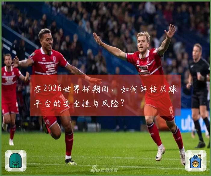 在2026世界杯期间，如何评估买球平台的安全性与风险？