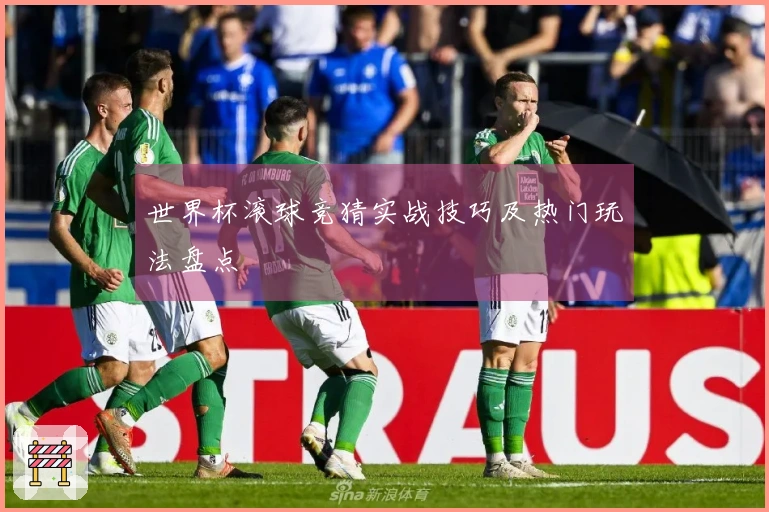 世界杯滚球竞猜实战技巧及热门玩法盘点