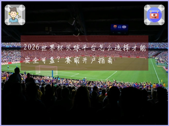 2026世界杯买球平台怎么选择才能安全可靠？赛前开户指南
