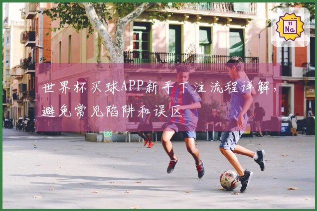 世界杯买球APP新手下注流程详解，避免常见陷阱和误区
