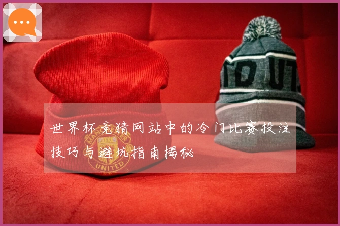 世界杯竞猜网站中的冷门比赛投注技巧与避坑指南揭秘
