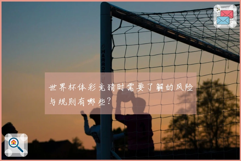 世界杯体彩竞猜时需要了解的风险与规则有哪些？
