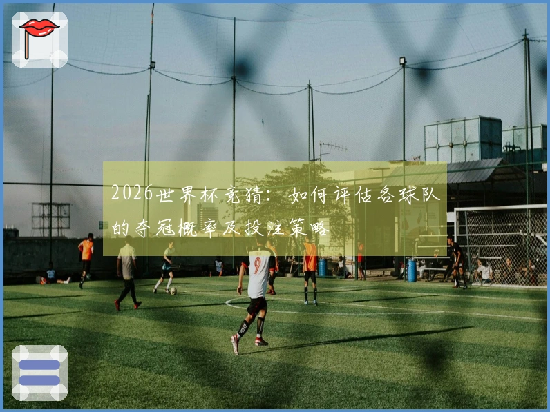 2026世界杯竞猜：如何评估各球队的夺冠概率及投注策略