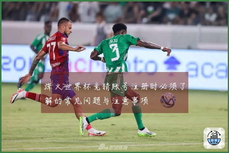 烽火世界杯竞猜账号注册时必须了解的常见问题与注意事项