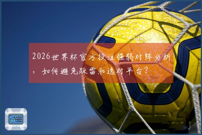 2026世界杯官方投注强弱对阵分析，如何避免踩雷和选对平台？