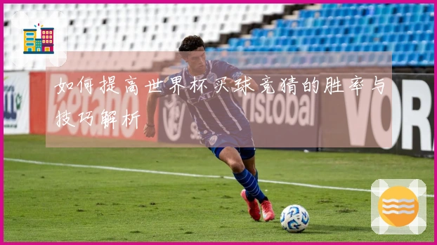 如何提高世界杯买球竞猜的胜率与技巧解析