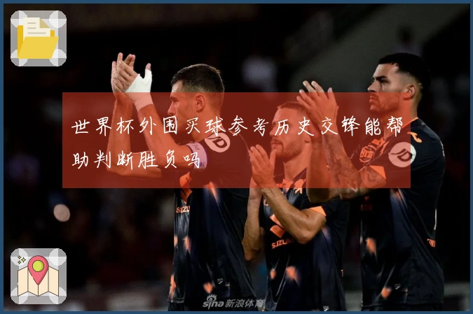 世界杯外围买球参考历史交锋能帮助判断胜负吗