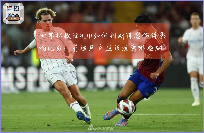 世界杯投注app如何判断阵容伤停影响比分，普通用户应该注意哪些细节