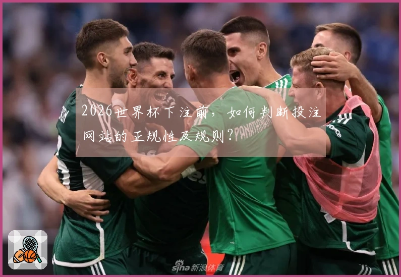 2026世界杯下注前，如何判断投注网站的正规性及规则？